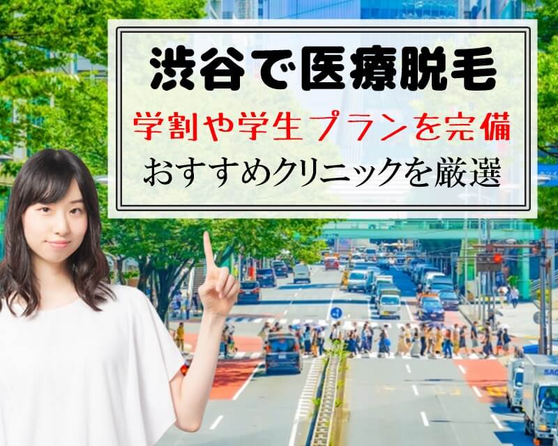 渋谷で医療脱毛　学割や学生プラン完備　おすすめクリニックを厳選